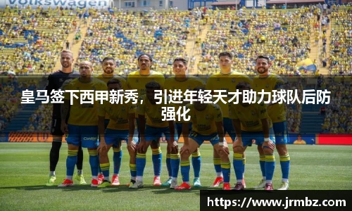 皇马签下西甲新秀，引进年轻天才助力球队后防强化