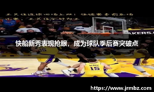 快船新秀表现抢眼，成为球队季后赛突破点