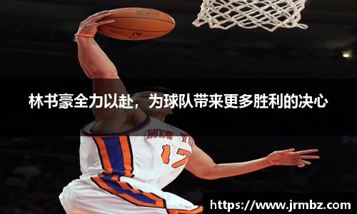 林书豪全力以赴，为球队带来更多胜利的决心